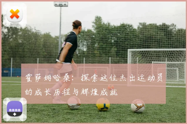 霍萨姆哈桑：探索这位杰出运动员的成长历程与辉煌成就