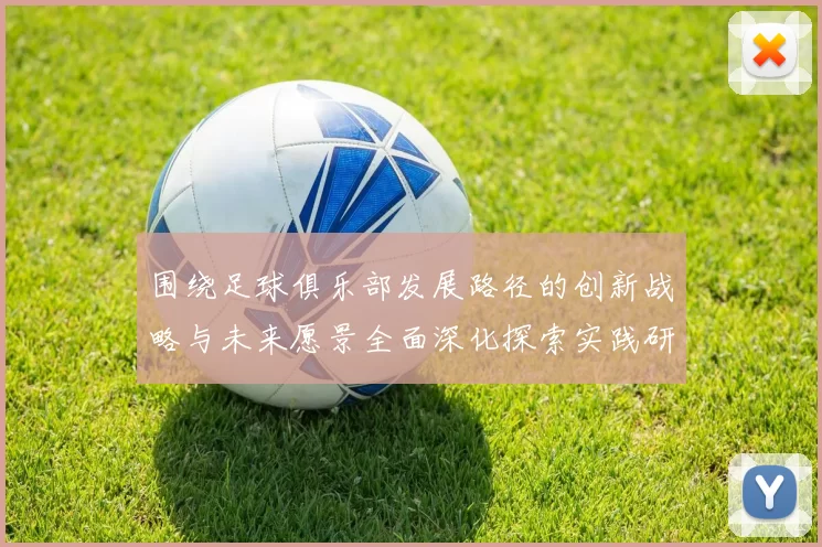 围绕足球俱乐部发展路径的创新战略与未来愿景全面深化探索实践研