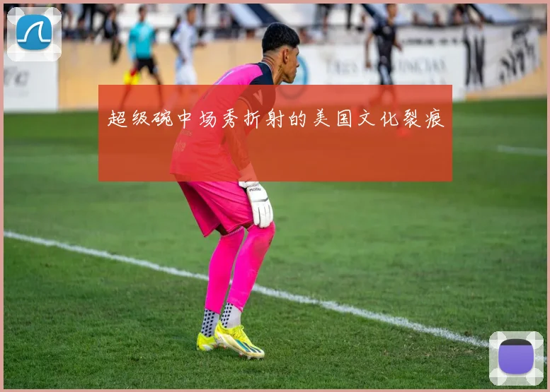 超级碗中场秀折射的美国文化裂痕