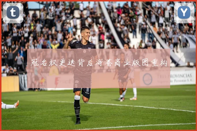 冠名权更迭背后海港商业版图重构