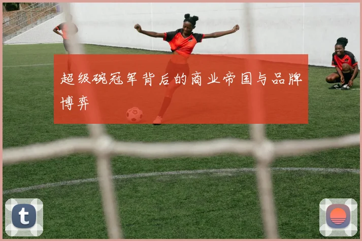 超级碗冠军背后的商业帝国与品牌博弈