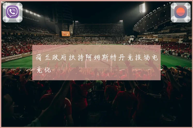 荷兰政府扶持阿姆斯特丹竞技场电竞化