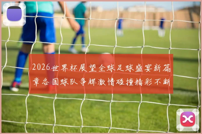 2026世界杯展望全球足球盛宴新篇章各国球队争辉激情碰撞精彩不断