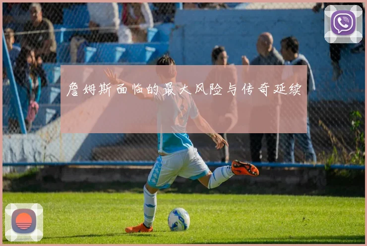 詹姆斯面临的最大风险与传奇延续