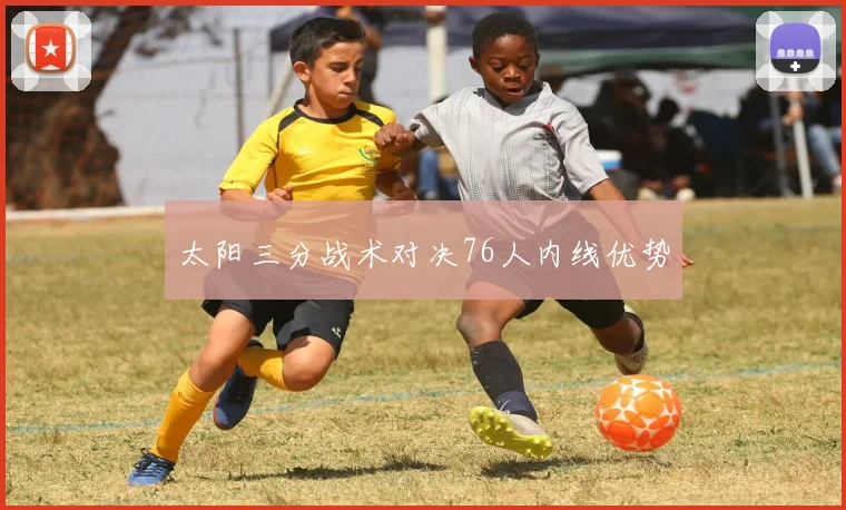 太阳三分战术对决76人内线优势