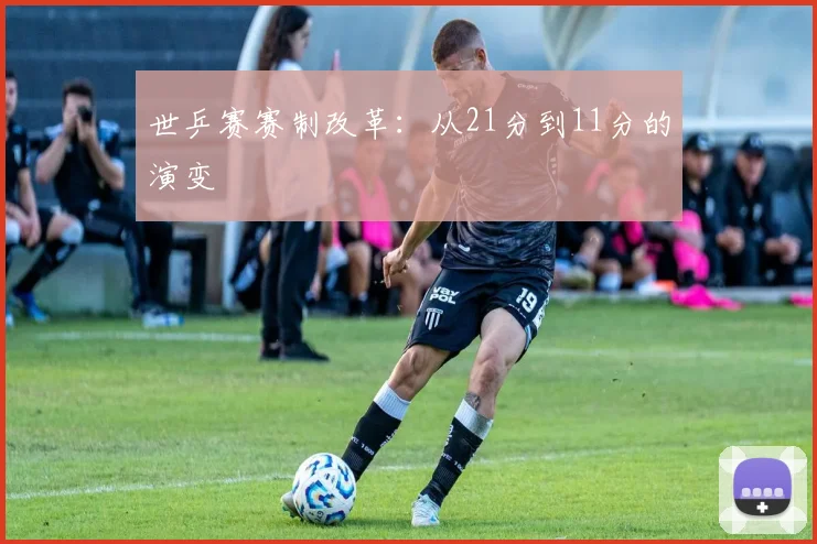 世乒赛赛制改革：从21分到11分的演变
