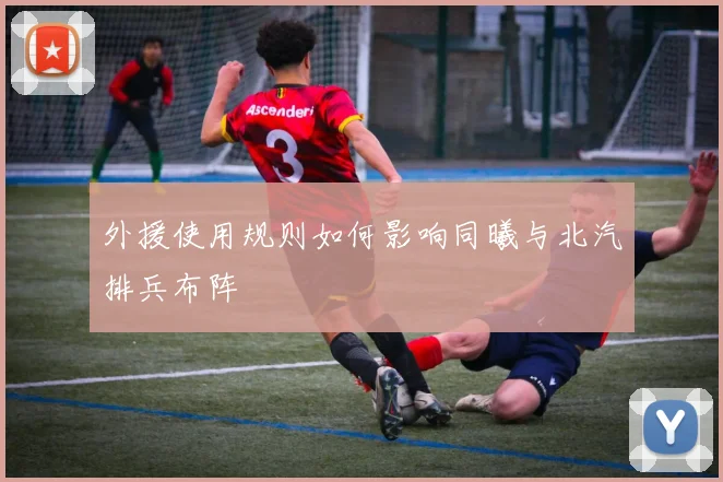 外援使用规则如何影响同曦与北汽排兵布阵