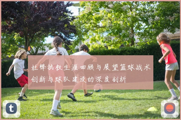 杜锋执教生涯回顾与展望篮球战术创新与球队建设的深度剖析