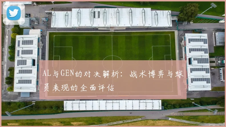 AL与GEN的对决解析：战术博弈与球员表现的全面评估