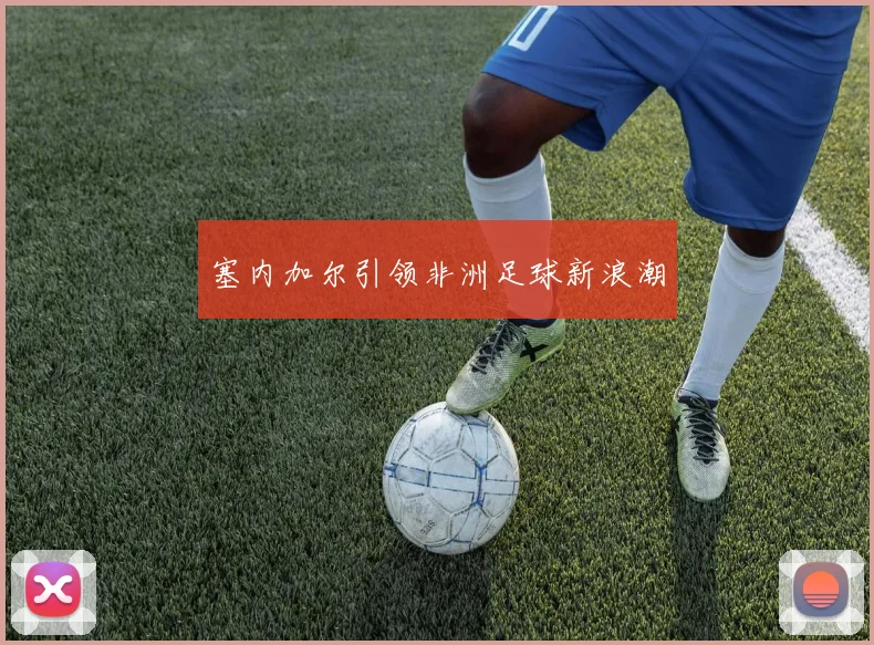 塞内加尔引领非洲足球新浪潮