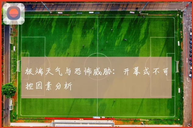极端天气与恐怖威胁：开幕式不可控因素分析