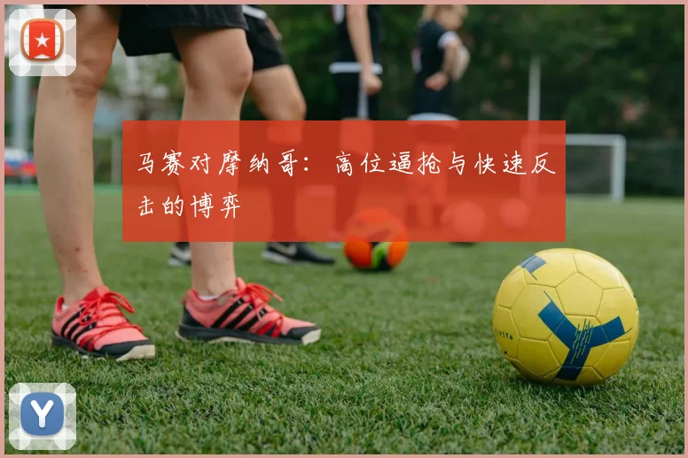 马赛对摩纳哥：高位逼抢与快速反击的博弈