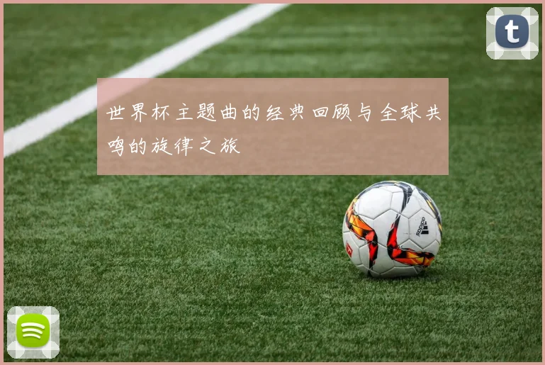 世界杯主题曲的经典回顾与全球共鸣的旋律之旅