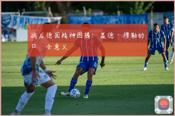 战后德国精神图腾：盖德·穆勒的社会意义