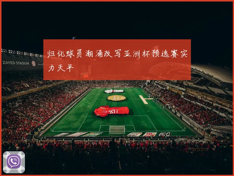 归化球员潮涌改写亚洲杯预选赛实力天平