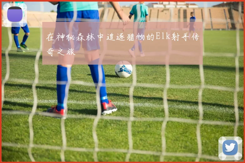 在神秘森林中追逐猎物的Elk射手传奇之旅