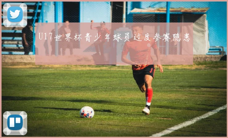 U17世界杯青少年球员过度参赛隐患