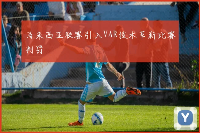 马来西亚联赛引入VAR技术革新比赛判罚